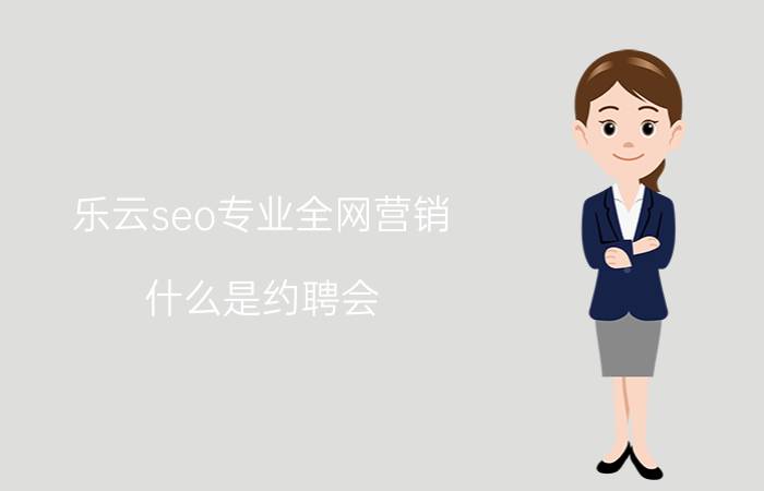 乐云seo专业全网营销 什么是约聘会？